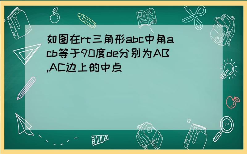 如图在rt三角形abc中角acb等于90度de分别为AB,AC边上的中点