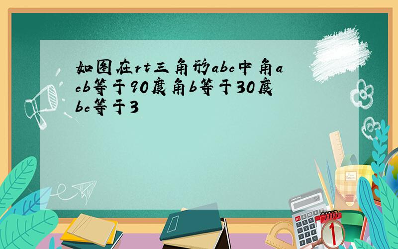 如图在rt三角形abc中角acb等于90度角b等于30度bc等于3