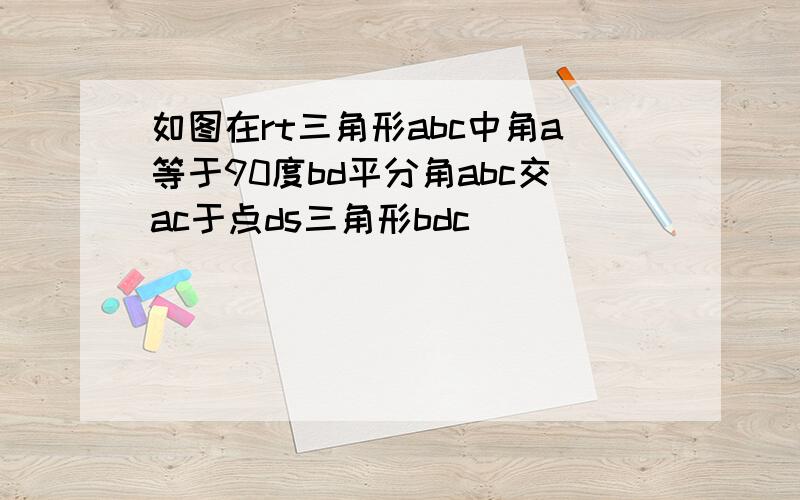 如图在rt三角形abc中角a等于90度bd平分角abc交ac于点ds三角形bdc