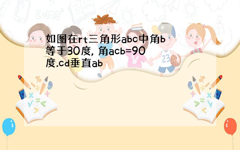 如图在rt三角形abc中角b等于30度, 角acb=90度.cd垂直ab