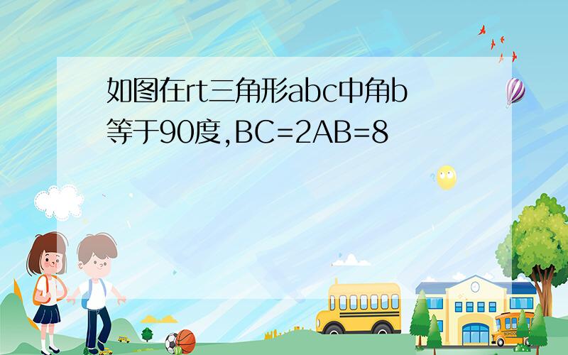 如图在rt三角形abc中角b等于90度,BC=2AB=8