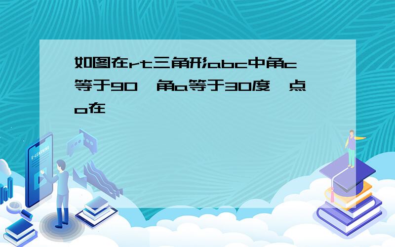 如图在rt三角形abc中角c等于90,角a等于30度,点o在