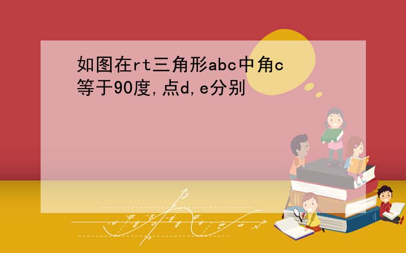 如图在rt三角形abc中角c等于90度,点d,e分别