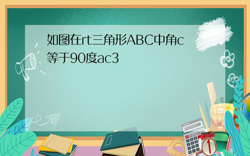 如图在rt三角形ABC中角c等于90度ac3