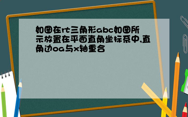 如图在rt三角形abc如图所示放置在平面直角坐标系中,直角边oa与x轴重合