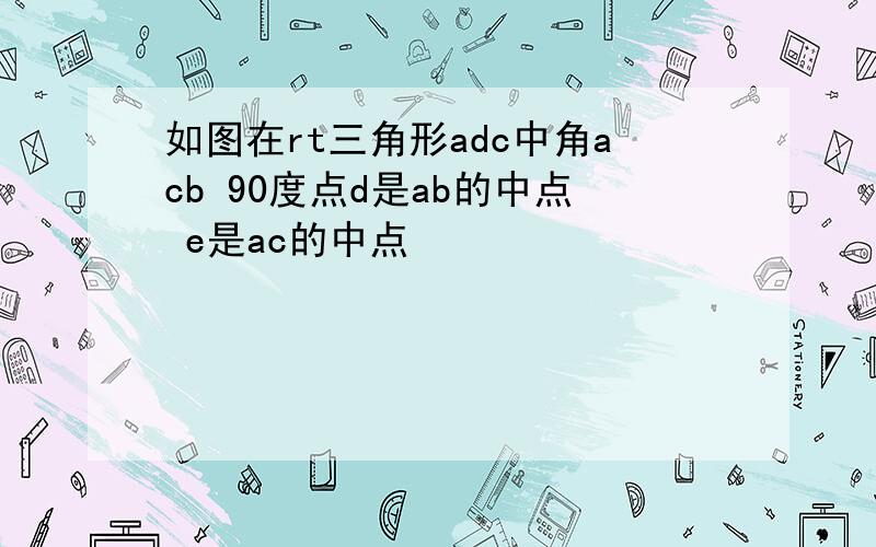 如图在rt三角形adc中角acb 90度点d是ab的中点 e是ac的中点