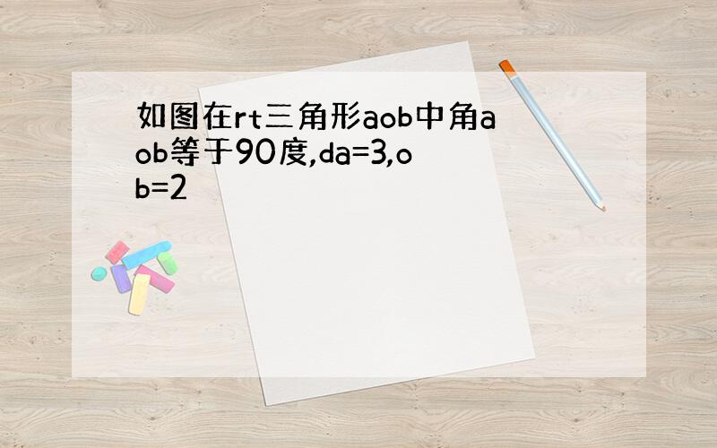 如图在rt三角形aob中角aob等于90度,da=3,ob=2