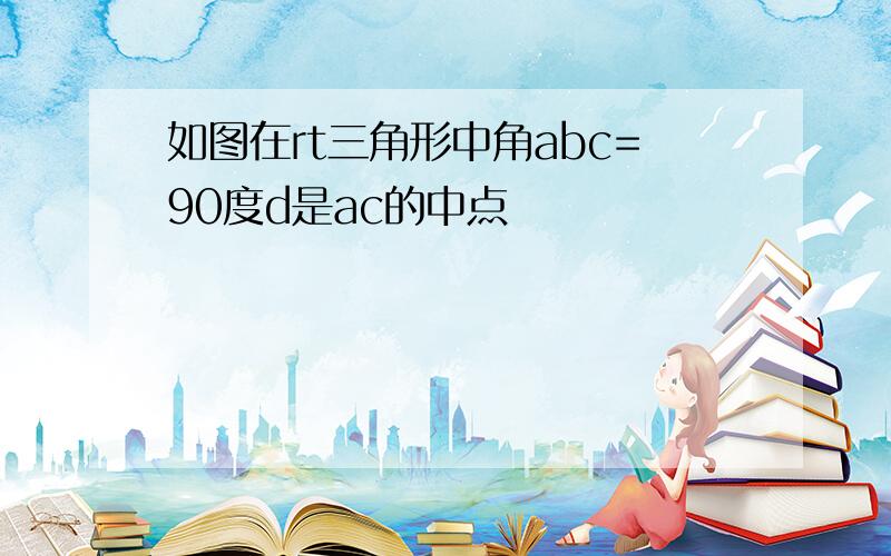 如图在rt三角形中角abc=90度d是ac的中点