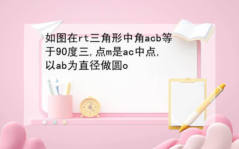 如图在rt三角形中角acb等于90度三,点m是ac中点,以ab为直径做圆o