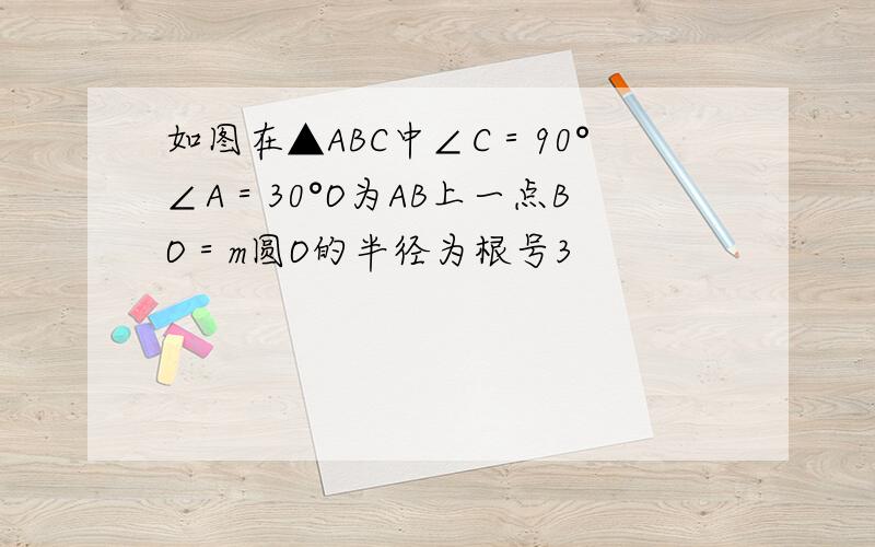 如图在▲ABC中∠C＝90°∠A＝30°O为AB上一点BO＝m圆O的半径为根号3