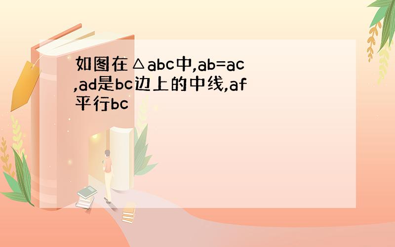 如图在△abc中,ab=ac,ad是bc边上的中线,af平行bc