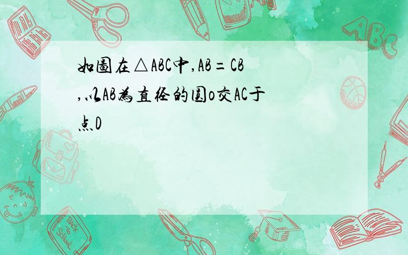 如图在△ABC中,AB=CB,以AB为直径的圆o交AC于点D