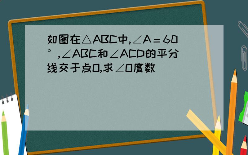 如图在△ABC中,∠A＝60°,∠ABC和∠ACD的平分线交于点O,求∠O度数