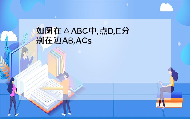 如图在△ABC中,点D,E分别在边AB,ACs