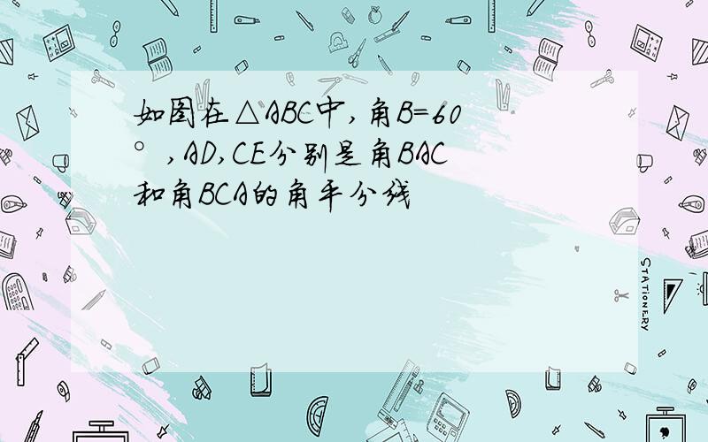 如图在△ABC中,角B=60°,AD,CE分别是角BAC和角BCA的角平分线