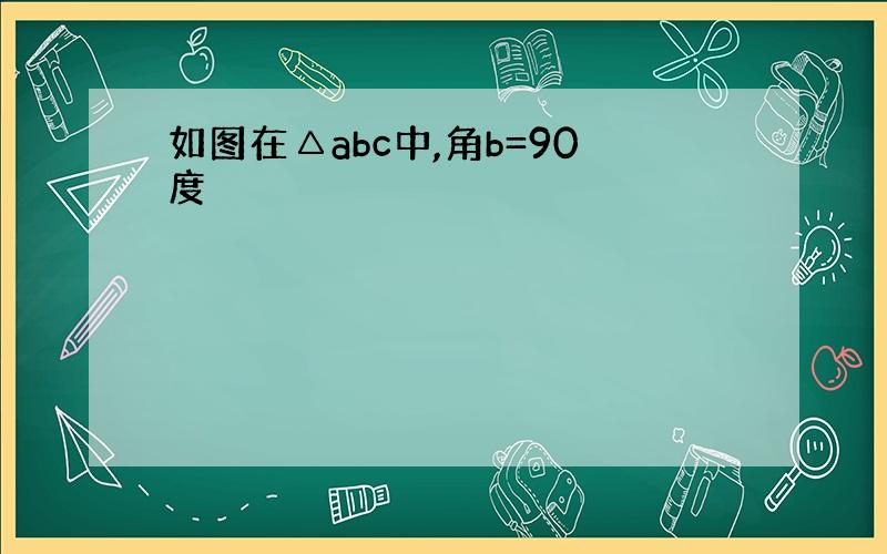 如图在△abc中,角b=90度