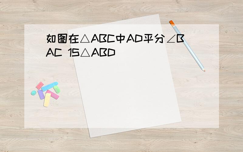 如图在△ABC中AD平分∠BAC 1S△ABD