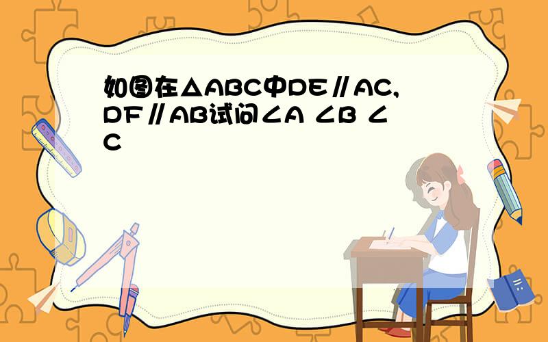 如图在△ABC中DE∥AC,DF∥AB试问∠A ∠B ∠C