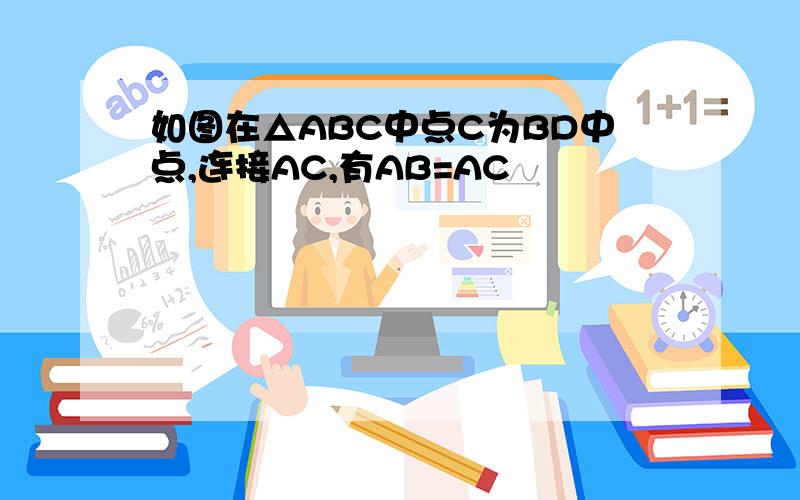 如图在△ABC中点C为BD中点,连接AC,有AB=AC