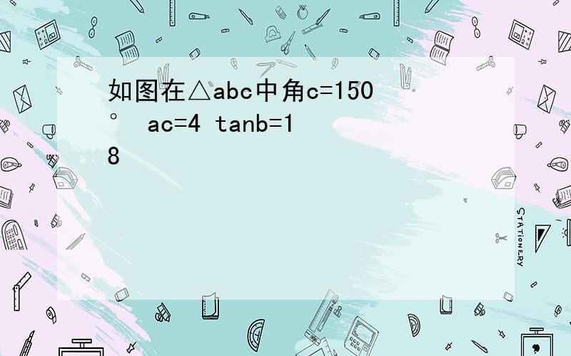 如图在△abc中角c=150° ac=4 tanb=1 8