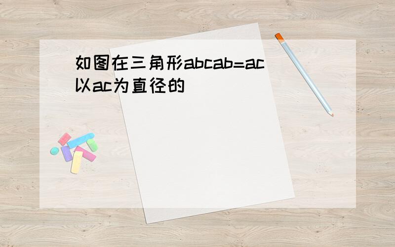 如图在三角形abcab=ac以ac为直径的