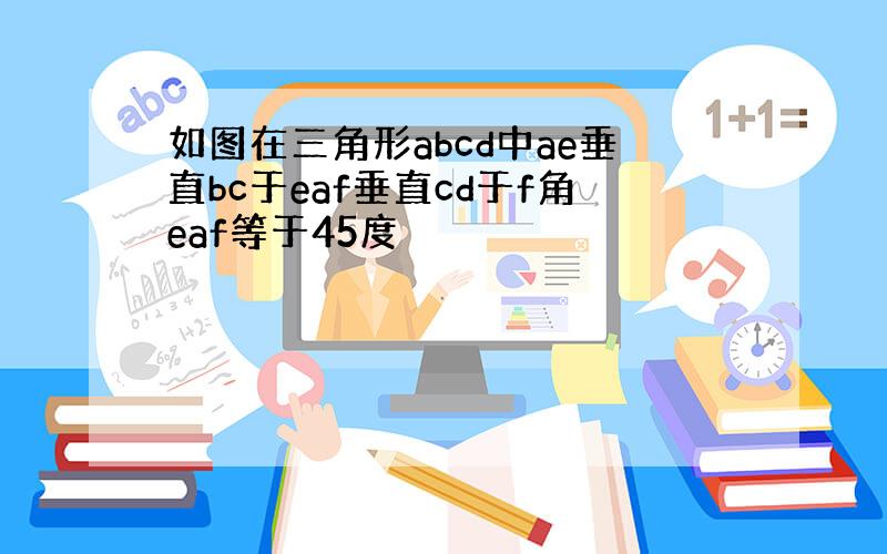 如图在三角形abcd中ae垂直bc于eaf垂直cd于f角eaf等于45度