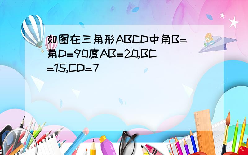 如图在三角形ABCD中角B=角D=90度AB=20,BC=15,CD=7