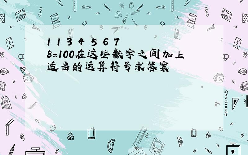 1 1 3 4 5 6 7 8=100在这些数字之间加上适当的运算符号求答案