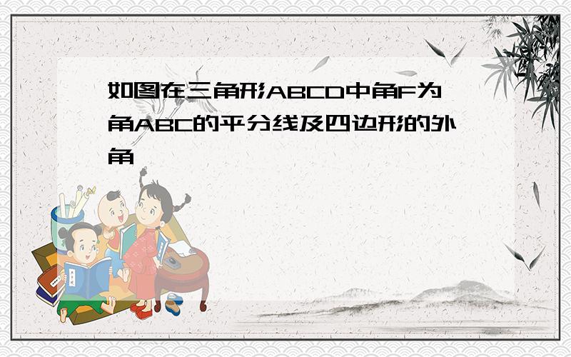 如图在三角形ABCD中角F为角ABC的平分线及四边形的外角