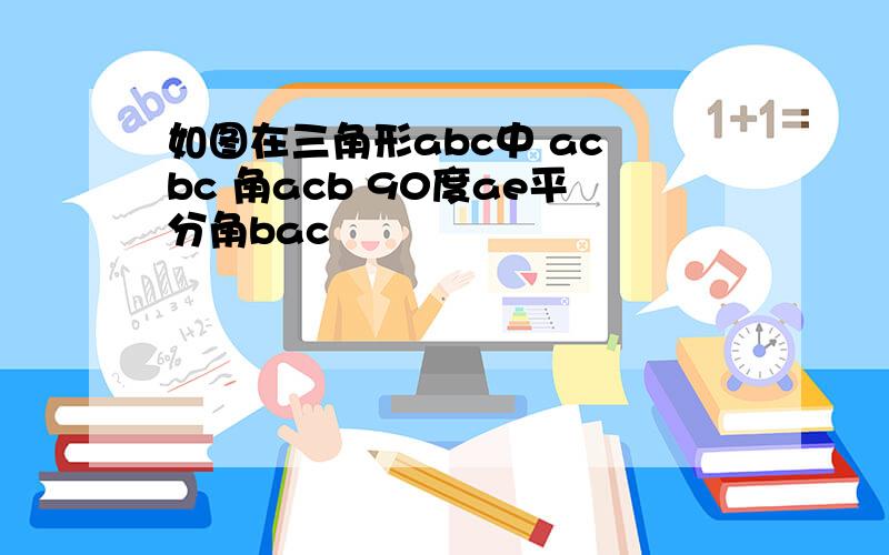 如图在三角形abc中 ac bc 角acb 90度ae平分角bac