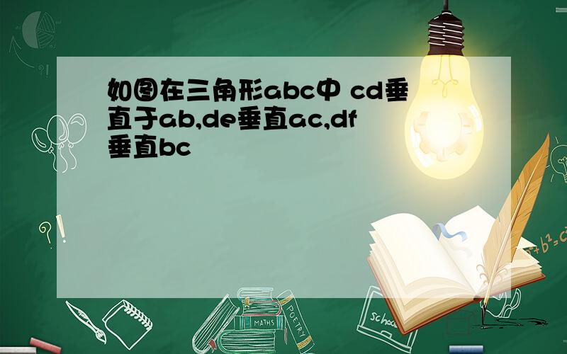 如图在三角形abc中 cd垂直于ab,de垂直ac,df垂直bc