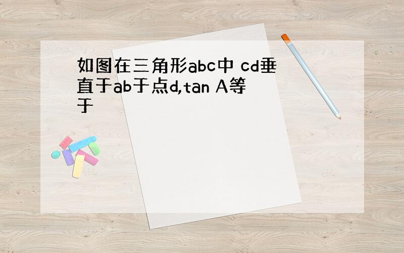 如图在三角形abc中 cd垂直于ab于点d,tan A等于