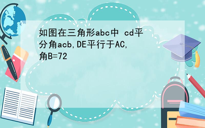 如图在三角形abc中 cd平分角acb,DE平行于AC,角B=72