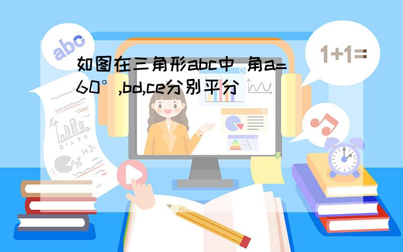 如图在三角形abc中 角a=60°,bd,ce分别平分