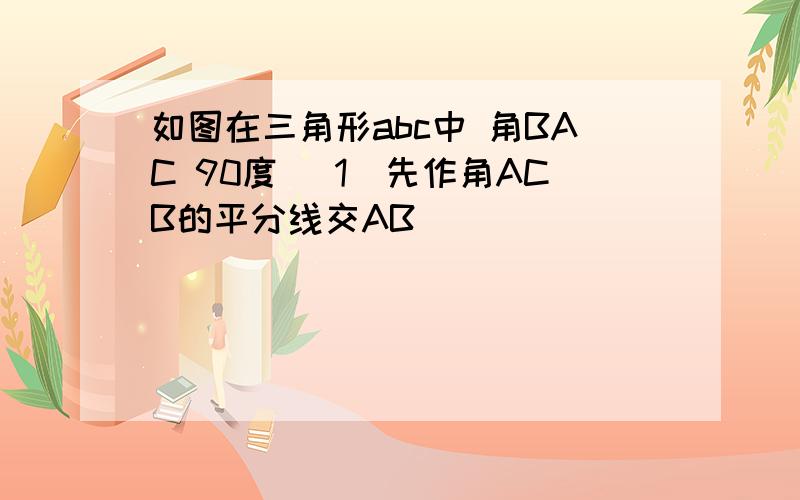 如图在三角形abc中 角BAC 90度 [1]先作角ACB的平分线交AB