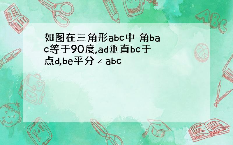 如图在三角形abc中 角bac等于90度,ad垂直bc于点d,be平分∠abc