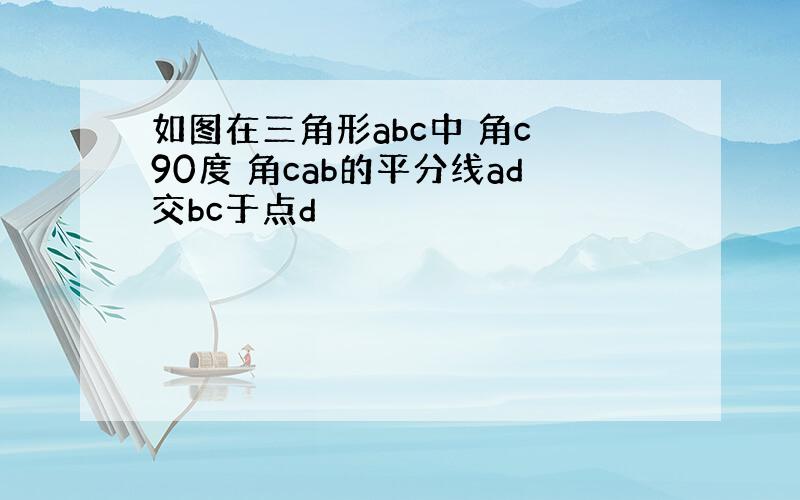 如图在三角形abc中 角c 90度 角cab的平分线ad交bc于点d