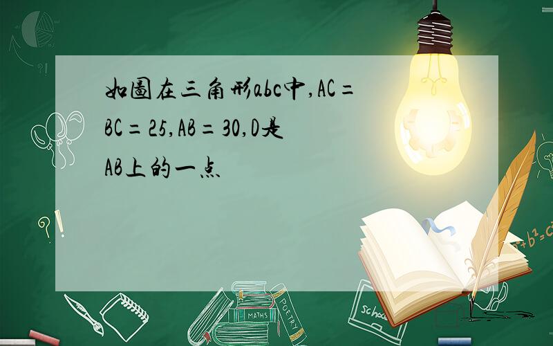 如图在三角形abc中,AC=BC=25,AB=30,D是AB上的一点