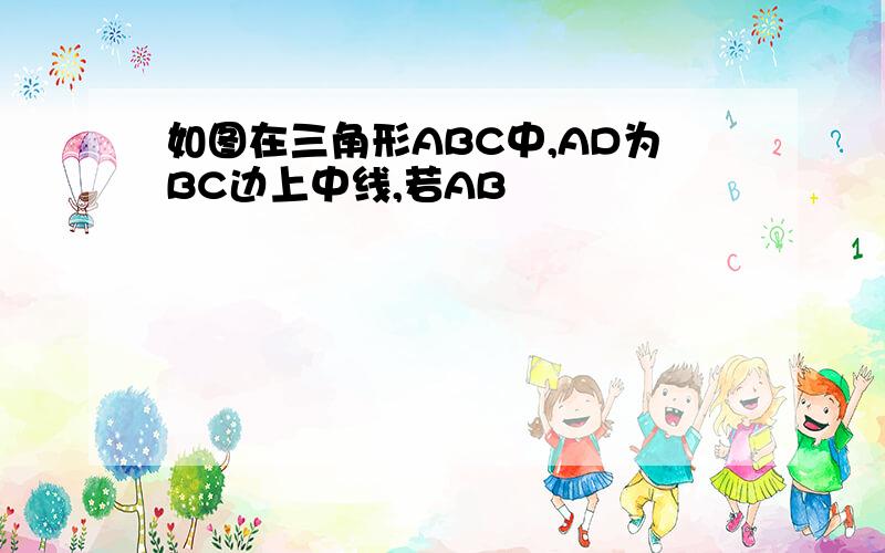 如图在三角形ABC中,AD为BC边上中线,若AB