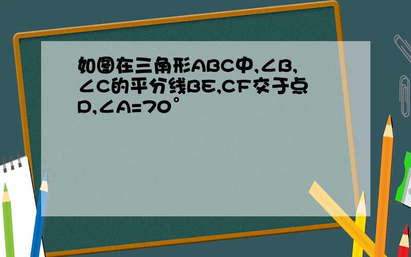 如图在三角形ABC中,∠B,∠C的平分线BE,CF交于点D,∠A=70°