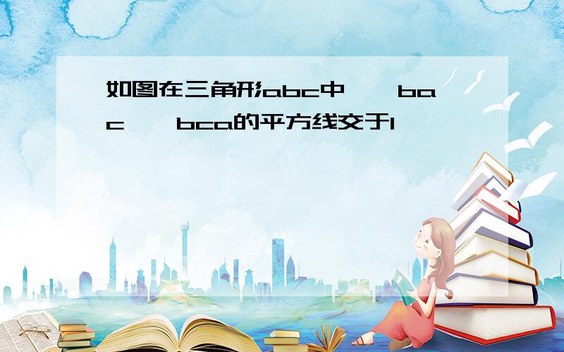 如图在三角形abc中,∠bac,∠bca的平方线交于I