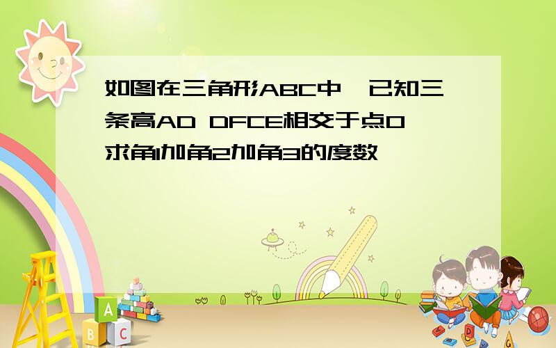 如图在三角形ABC中,已知三条高AD DFCE相交于点O求角1加角2加角3的度数