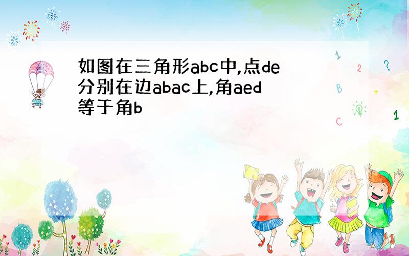 如图在三角形abc中,点de分别在边abac上,角aed等于角b