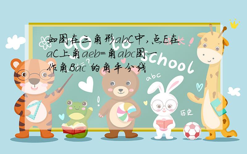 如图在三角形abC中,点E在aC上角aeb=角abc图一作角Bac 的角平分线