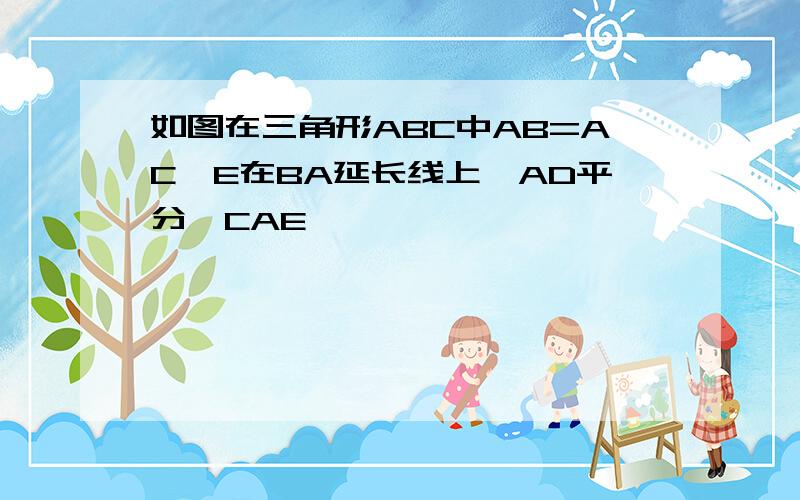 如图在三角形ABC中AB=AC,E在BA延长线上,AD平分∠CAE