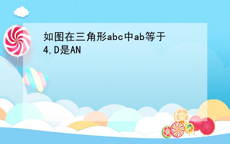 如图在三角形abc中ab等于4,D是AN