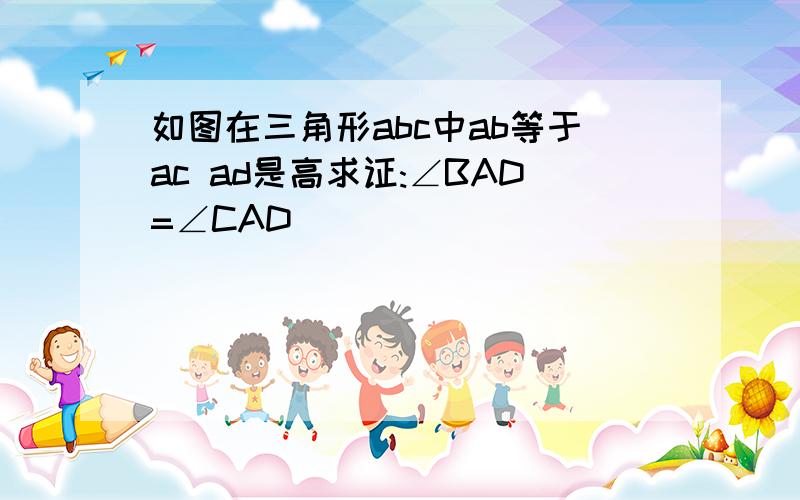 如图在三角形abc中ab等于ac ad是高求证:∠BAD=∠CAD