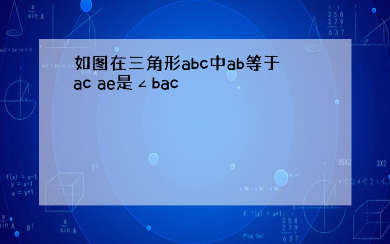 如图在三角形abc中ab等于ac ae是∠bac