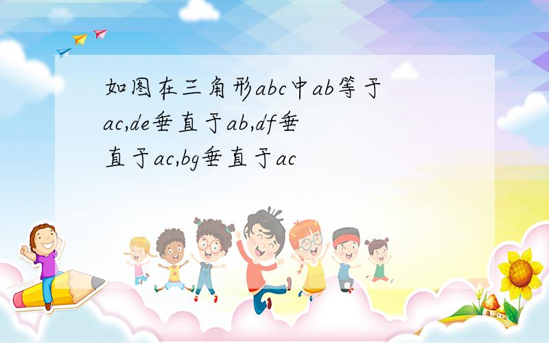 如图在三角形abc中ab等于ac,de垂直于ab,df垂直于ac,bg垂直于ac