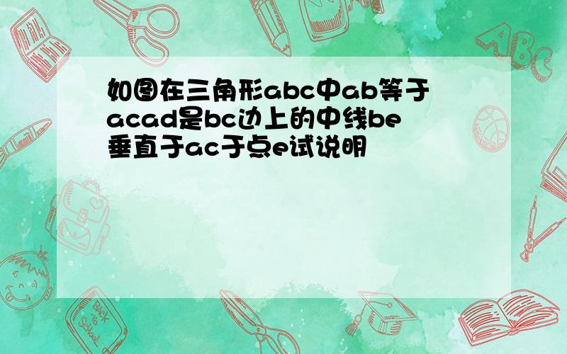 如图在三角形abc中ab等于acad是bc边上的中线be垂直于ac于点e试说明